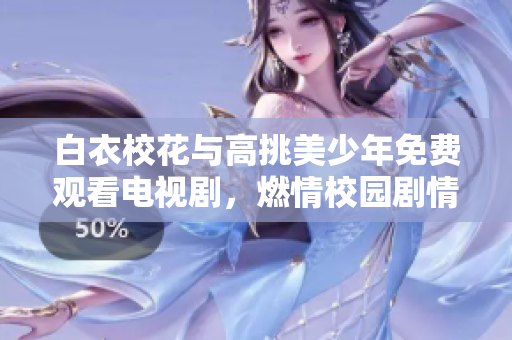白衣?；ㄅc高挑美少年免費觀看電視劇，燃情校園劇情引人入勝