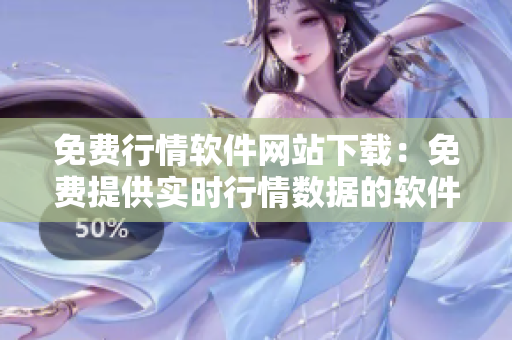免費行情軟件網站下載：免費提供實時行情數(shù)據(jù)的軟件下載平臺