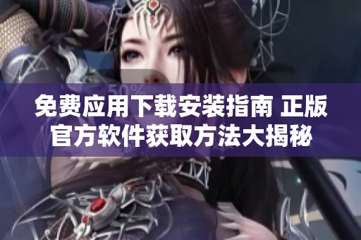 免費應用下載安裝指南 正版官方軟件獲取方法大揭秘