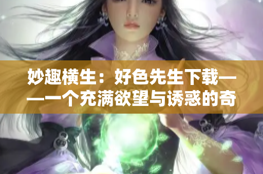 妙趣橫生：好色先生下載——一個充滿欲望與誘惑的奇妙旅程