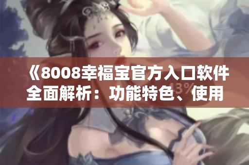 《8008幸福寶官方入口軟件全面解析：功能特色、使用教程一網(wǎng)打盡》