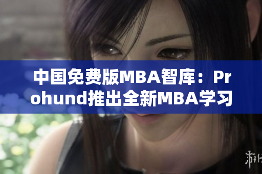中國免費版MBA智庫：Prohund推出全新MBA學習資源