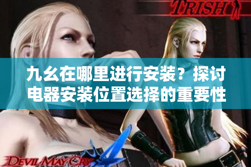 九幺在哪里進(jìn)行安裝？探討電器安裝位置選擇的重要性