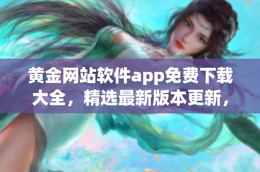 黃金網(wǎng)站軟件app免費下載大全，精選最新版本更新，供您免費使用
