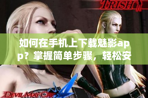 如何在手機上下載魅影app？掌握簡單步驟，輕松安裝體驗優(yōu)質(zhì)內(nèi)容