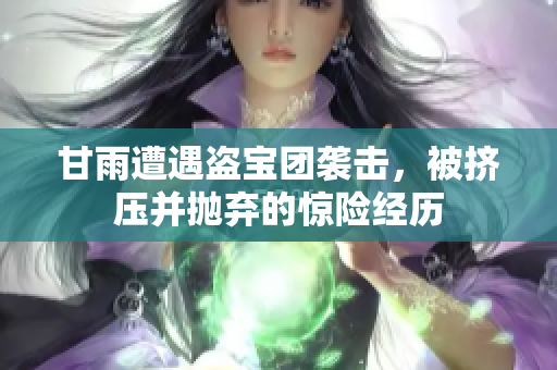 甘雨遭遇盜寶團(tuán)襲擊，被擠壓并拋棄的驚險(xiǎn)經(jīng)歷