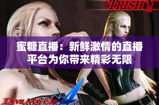 蜜糖直播：新鮮激情的直播平臺(tái)為你帶來(lái)精彩無(wú)限