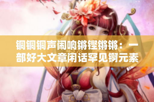 銅銅銅聲鬧響鏘鏗鏘鏘：一部好大文章閑話(huà)罕見(jiàn)錒元素