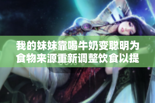 我的妹妹靠喝牛奶變聰明為食物來源重新調(diào)整飲食以提高智力