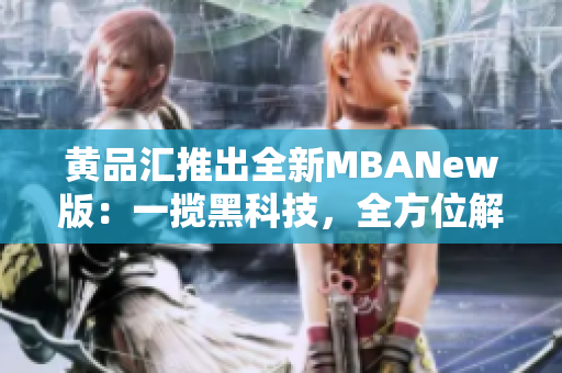 黃品匯推出全新MBANew版：一攬黑科技，全方位解鎖，市場沖擊力巨大