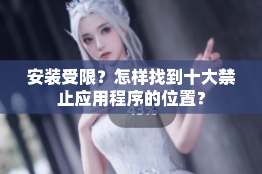 安裝受限？怎樣找到十大禁止應用程序的位置？