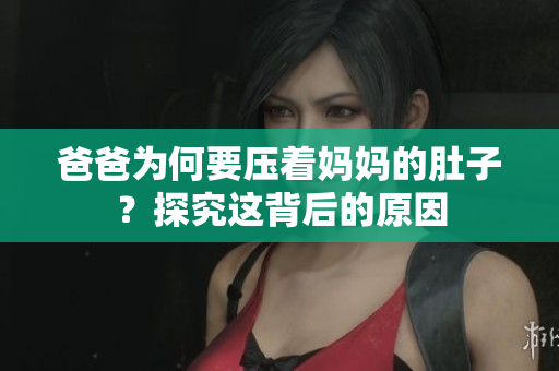 爸爸為何要壓著媽媽的肚子？探究這背后的原因