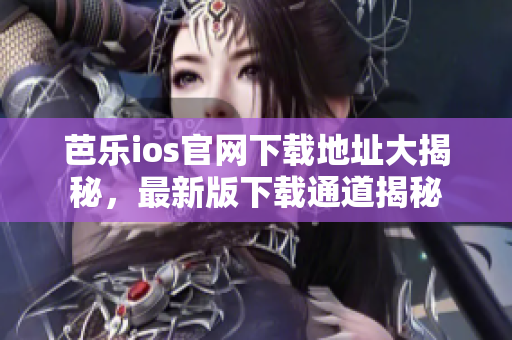 芭樂ios官網(wǎng)下載地址大揭秘，最新版下載通道揭秘