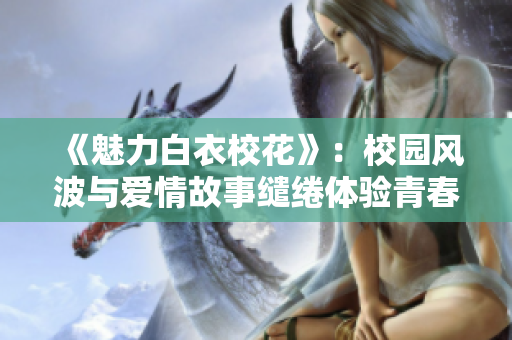 《魅力白衣?；ā罚盒@風(fēng)波與愛情故事繾綣體驗(yàn)青春，尋夢大長腿