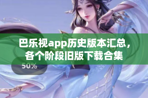 巴樂視app歷史版本匯總，各個階段舊版下載合集