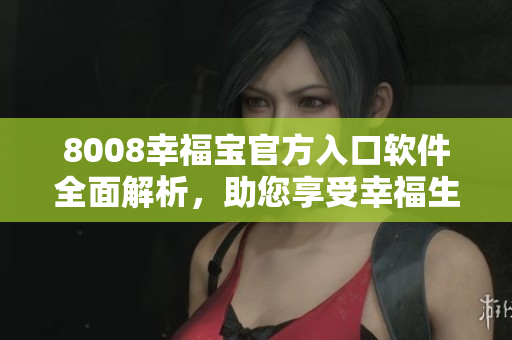 8008幸福寶官方入口軟件全面解析，助您享受幸福生活