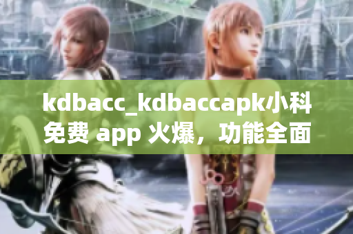 kdbacc_kdbaccapk小科免費(fèi) app 火爆，功能全面，與您生活息息相關(guān)