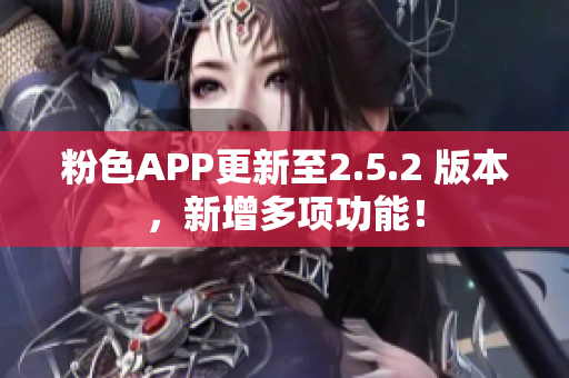 粉色APP更新至2.5.2 版本，新增多項(xiàng)功能！
