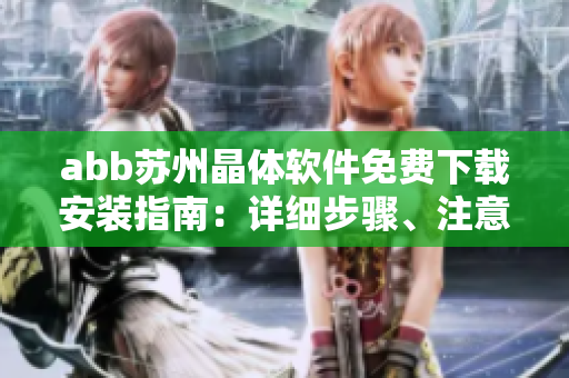 abb蘇州晶體軟件免費(fèi)下載安裝指南：詳細(xì)步驟、注意事項(xiàng)及常見問(wèn)題解決