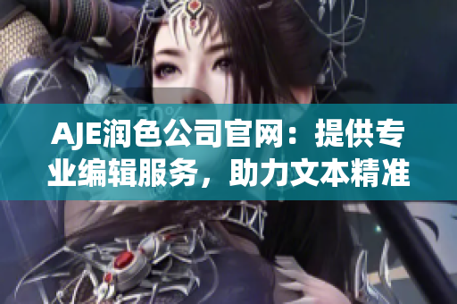 AJE潤(rùn)色公司官網(wǎng)：提供專業(yè)編輯服務(wù)，助力文本精準(zhǔn)表達(dá)