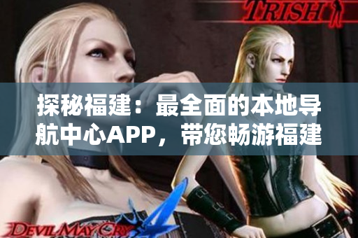 探秘福建：最全面的本地導(dǎo)航中心APP，帶您暢游福建風(fēng)情