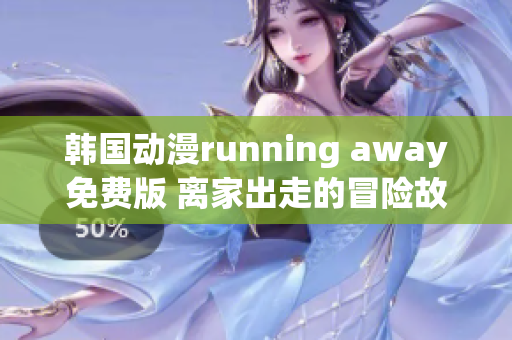 韓國(guó)動(dòng)漫running away免費(fèi)版 離家出走的冒險(xiǎn)故事，帶你探尋自我成長(zhǎng)的世界