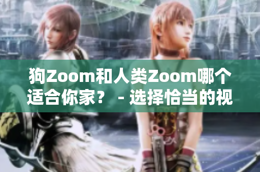 狗Zoom和人類Zoom哪個(gè)適合你家？ - 選擇恰當(dāng)?shù)囊曨l會(huì)議設(shè)備能實(shí)現(xiàn)你的期望 