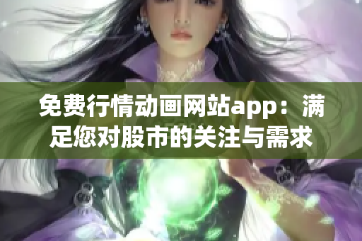 免費(fèi)行情動(dòng)畫網(wǎng)站app：滿足您對(duì)股市的關(guān)注與需求
