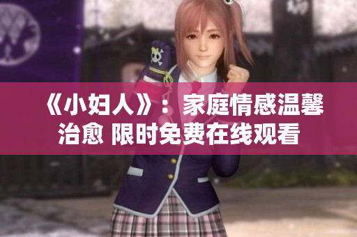 《小婦人》：家庭情感溫馨治愈 限時(shí)免費(fèi)在線觀看