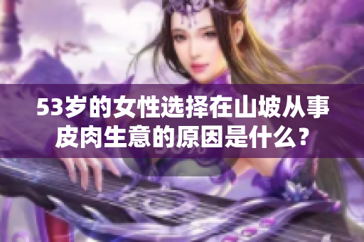 53歲的女性選擇在山坡從事皮肉生意的原因是什么？