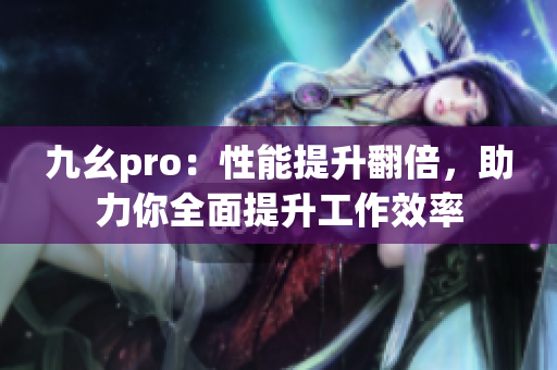 九幺pro：性能提升翻倍，助力你全面提升工作效率