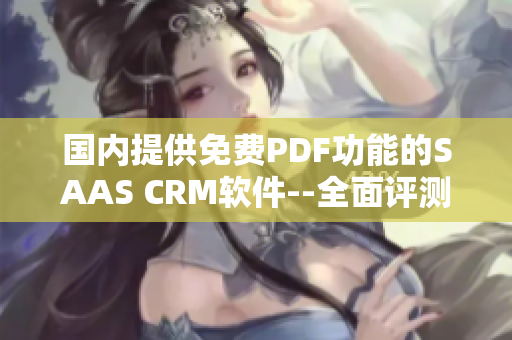 國內(nèi)提供免費PDF功能的SAAS CRM軟件--全面評測及使用指南