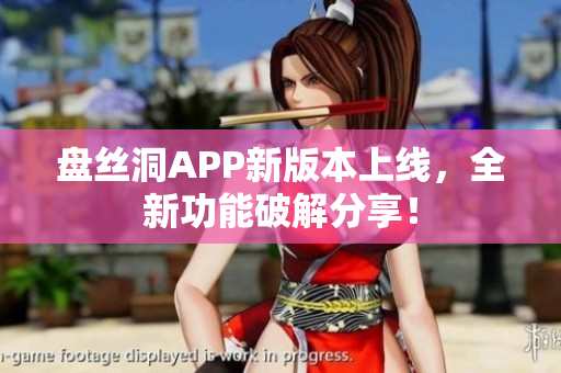 盤絲洞APP新版本上線，全新功能破解分享！