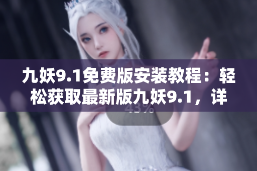 九妖9.1免費版安裝教程：輕松獲取最新版九妖9.1，詳細步驟一網(wǎng)打盡