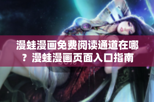 漫蛙漫畫免費(fèi)閱讀通道在哪？漫蛙漫畫頁面入口指南