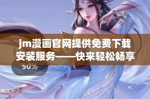 jm漫畫官網(wǎng)提供免費(fèi)下載安裝服務(wù)——快來輕松暢享你的漫畫世界