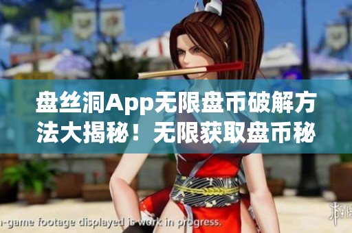 盤絲洞App無限盤幣破解方法大揭秘！無限獲取盤幣秘籍，讓你輕松暢玩