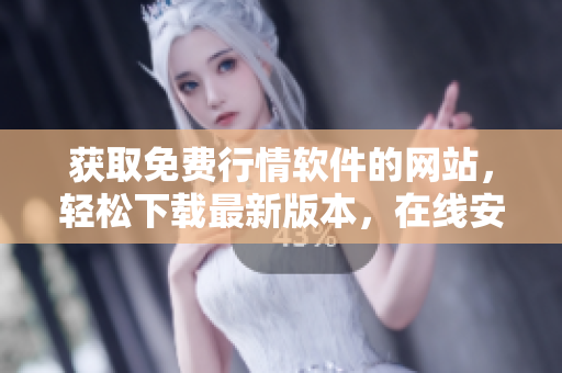 獲取免費(fèi)行情軟件的網(wǎng)站，輕松下載最新版本，在線安全無憂