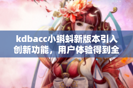 kdbacc小蝌蚪新版本引入創(chuàng)新功能，用戶體驗(yàn)得到全面升級(jí)