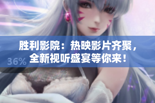 勝利影院：熱映影片齊聚，全新視聽盛宴等你來！