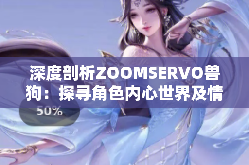 深度剖析ZOOMSERVO獸狗：探尋角色內(nèi)心世界及情感糾葛