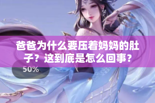 爸爸為什么要壓著媽媽的肚子？這到底是怎么回事？