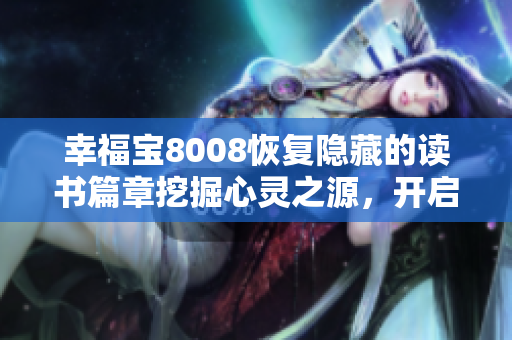 幸福寶8008恢復(fù)隱藏的讀書篇章挖掘心靈之源，開啟知識之旅