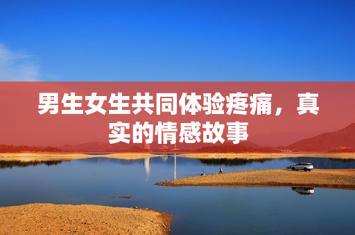 男生女生共同體驗(yàn)疼痛，真實(shí)的情感故事