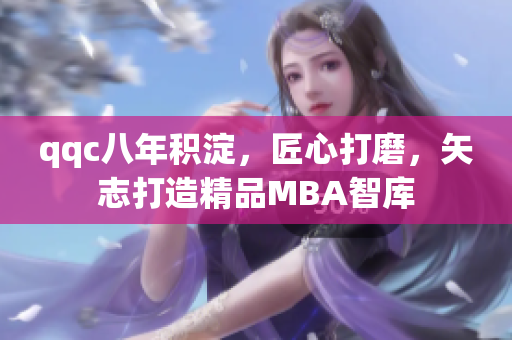 qqc八年積淀，匠心打磨，矢志打造精品MBA智庫