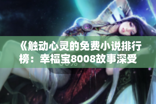 《觸動心靈的免費小說排行榜：幸福寶8008故事深受讀者喜愛》