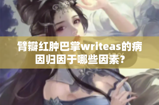 臂瓣紅腫巴掌writeas的病因歸因于哪些因素？