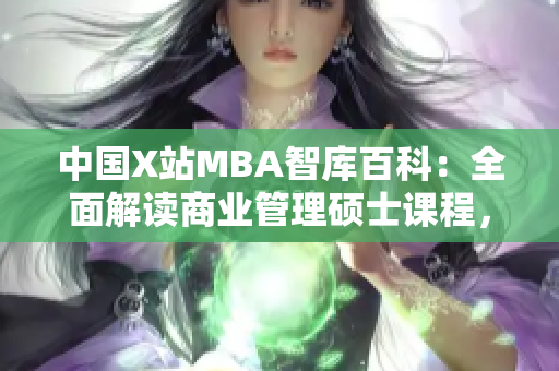 中國X站MBA智庫百科：全面解讀商業(yè)管理碩士課程，助您打造職業(yè)新高度