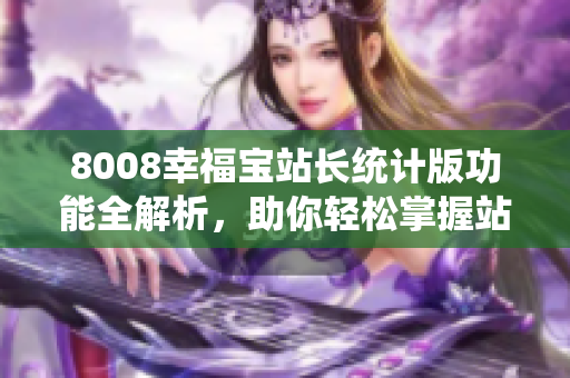 8008幸福寶站長統(tǒng)計版功能全解析，助你輕松掌握站長統(tǒng)計技巧