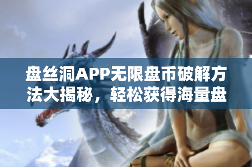盤絲洞APP無限盤幣破解方法大揭秘，輕松獲得海量盤幣！